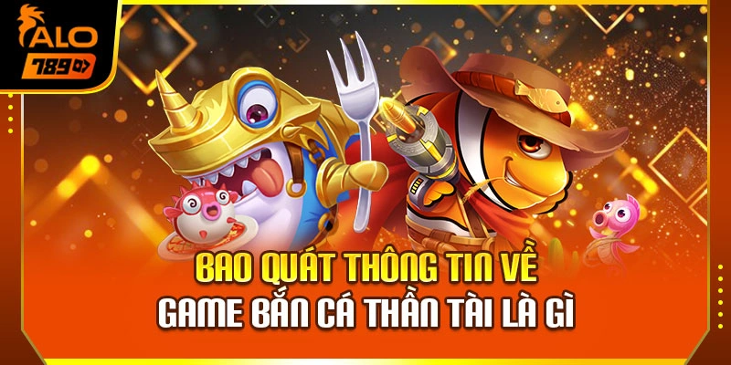 Bao quát thông tin về game bắn cá thần tài là gì
