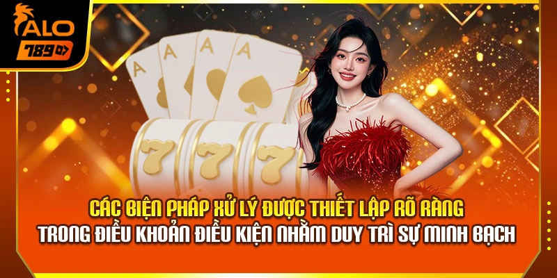 Các biện pháp xử lý được thiết lập rõ ràng trong điều khoản điều kiện nhằm duy trì sự minh bạch 