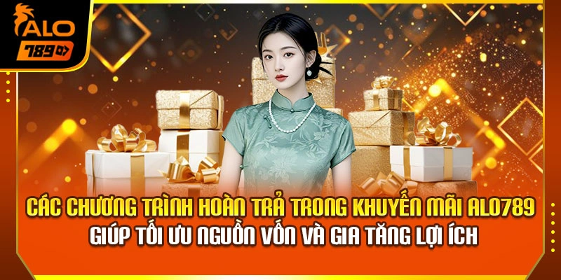 Các chương trình hoàn trả trong khuyến mãi Alo789 giúp tối ưu nguồn vốn và gia tăng lợi ích