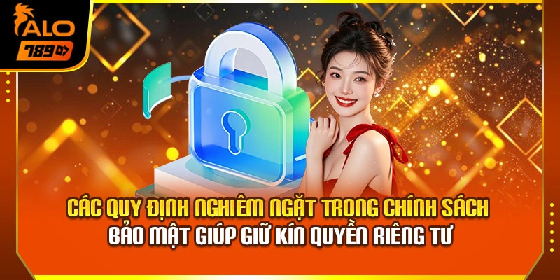 Các quy định nghiêm ngặt trong chính sách bảo mật giúp giữ kín quyền riêng tư