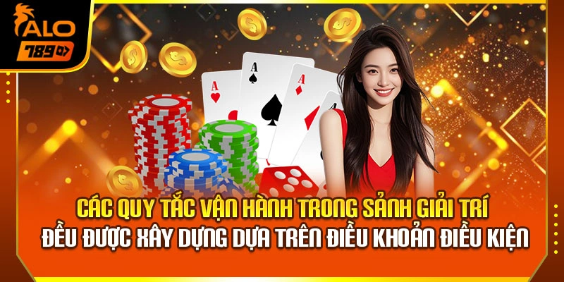 Các quy tắc vận hành trong sảnh giải trí đều được xây dựng dựa trên điều khoản điều kiện