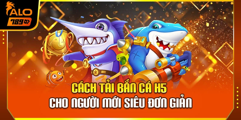 Cách tải bắn cá H5 cho người mới siêu đơn giản