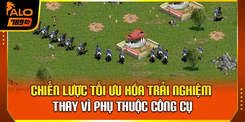 Chiến lược tối ưu hóa trải nghiệm thay vì phụ thuộc công cụ