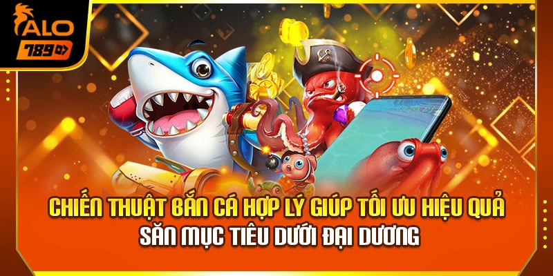 Chiến thuật bắn cá hợp lý giúp tối ưu hiệu quả săn mục tiêu dưới đại dương