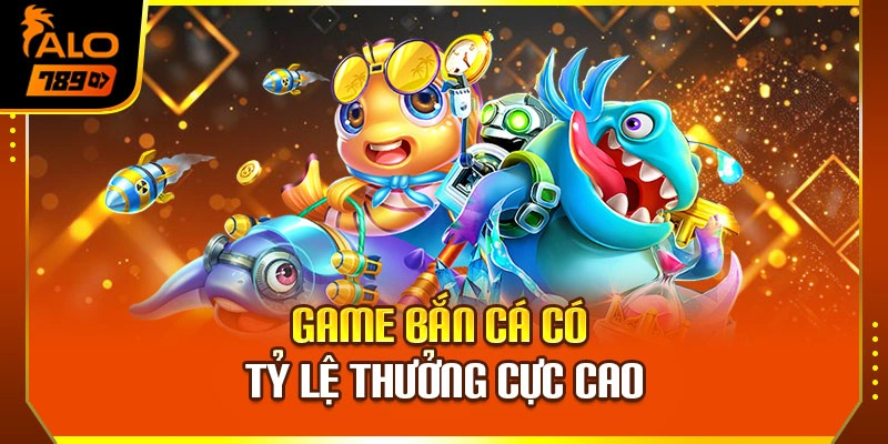 Game bắn cá có tỷ lệ thưởng cực cao
