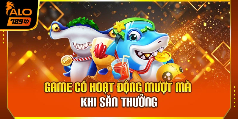 Game có hoạt động mượt mà khi săn thưởng
