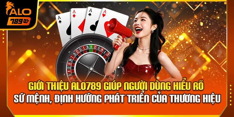 Giới thiệu Alo789 giúp người dùng hiểu rõ sứ mệnh, định hướng phát triển của thương hiệu