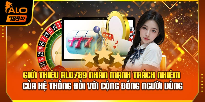 Giới thiệu Alo789 nhấn mạnh trách nhiệm của hệ thống đối với cộng đồng người dùng