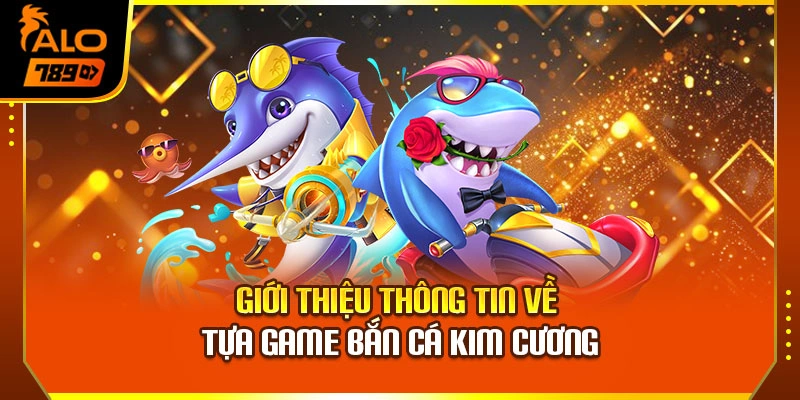 Giới thiệu thông tin về tựa game bắn cá kim cương