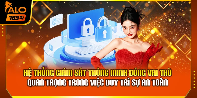 Hệ thống giám sát thông minh đóng vai trò quan trọng trong việc duy trì sự an toàn 