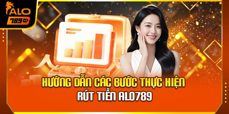 Hướng dẫn các bước thực hiện rút tiền Alo789
