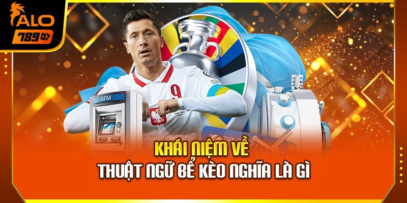 Khái niệm về thuật ngữ bể kèo nghĩa là gì