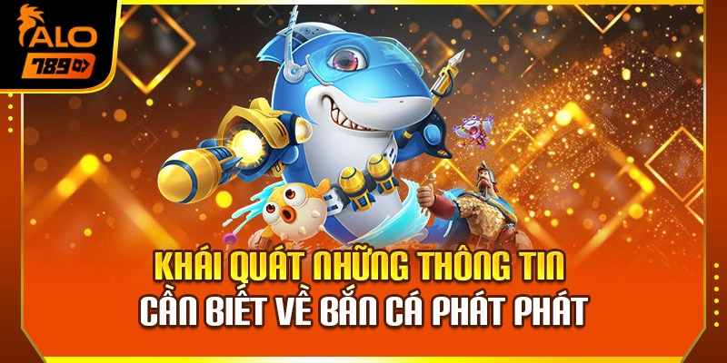 Khái quát những thông tin cần biết về bắn cá phát phát