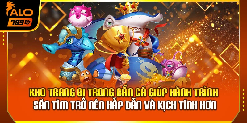 Kho trang bị trong bắn cá giúp hành trình săn tìm trở nên hấp dẫn và kịch tính hơn