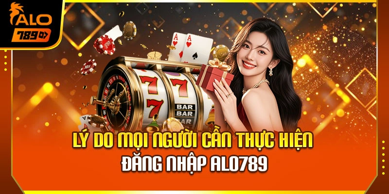 Lý do mọi người cần thực hiện đăng nhập Alo789