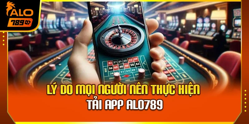 Lý do mọi người nên thực hiện tải app Alo789