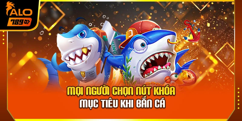 Mọi người chọn nút khóa mục tiêu khi bắn cá