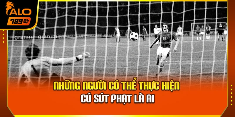 Những người có thể thực hiện cú sút phạt là ai