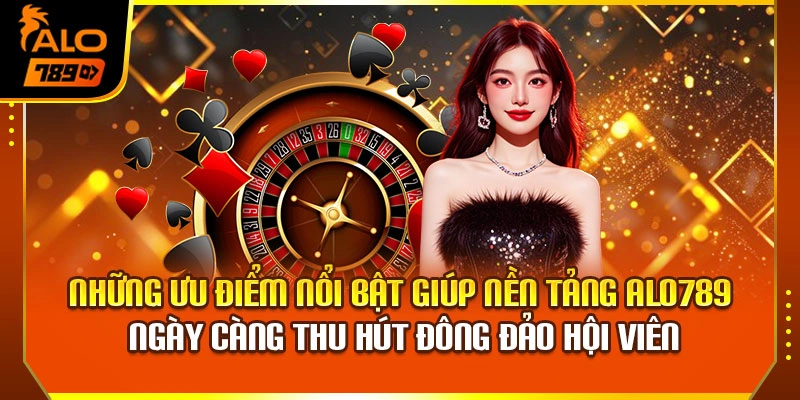 Những ưu điểm nổi bật giúp nền tảng Alo789 ngày càng thu hút đông đảo hội viên