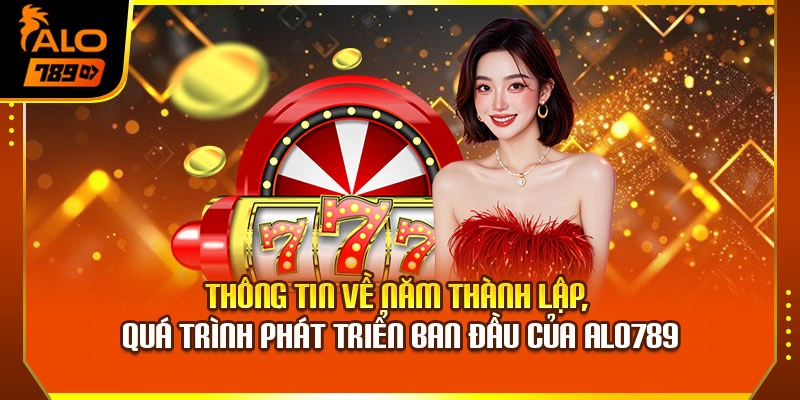 Thông tin về năm thành lập, quá trình phát triển ban đầu của Alo789
