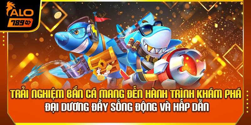 Trải nghiệm bắn cá mang đến hành trình khám phá đại dương đầy sống động và hấp dẫn