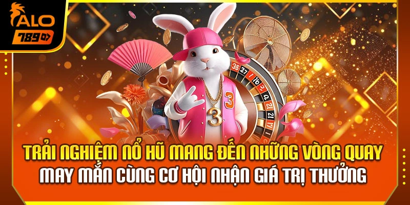 Trải nghiệm nổ hũ mang đến những vòng quay may mắn cùng cơ hội nhận giá trị thưởng