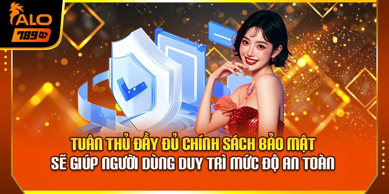 Tuân thủ đầy đủ chính sách bảo mật sẽ giúp người dùng duy trì mức độ an toàn 