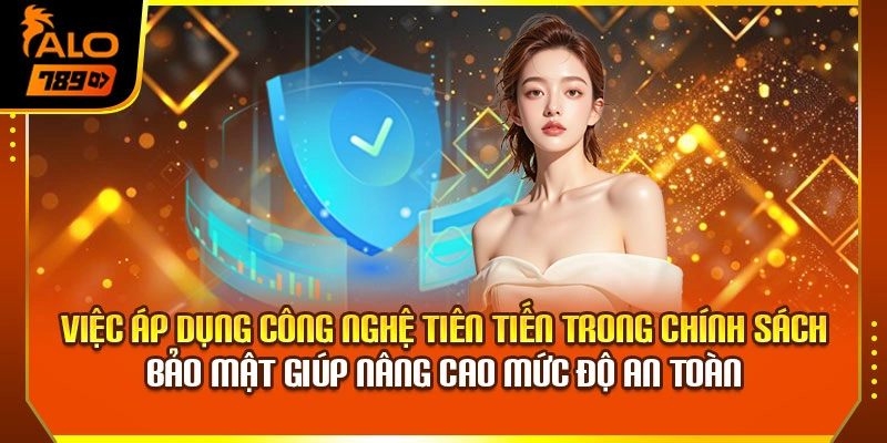 Việc áp dụng công nghệ tiên tiến trong chính sách bảo mật giúp nâng cao mức độ an toàn 