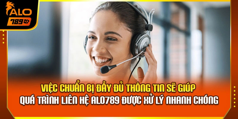 Việc chuẩn bị đầy đủ thông tin sẽ giúp quá trình liên hệ Alo789 được xử lý nhanh chóng