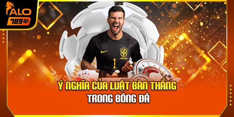 Ý nghĩa của luật bàn thắng trong bóng đá