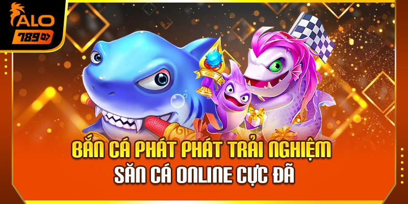 Bắn Cá Phát Phát – Trải Nghiệm Săn Cá Online Cực Đã