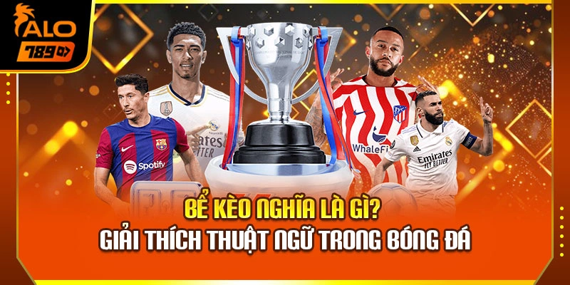 Bể Kèo Nghĩa Là Gì? Giải Thích Thuật Ngữ Trong Bóng Đá