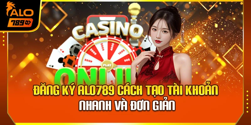 Đăng Ký Alo789 – Cách Tạo Tài Khoản Nhanh Và Đơn Giản