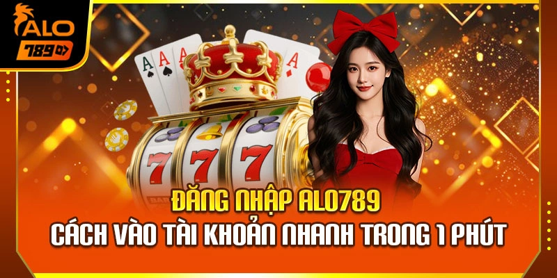 Đăng Nhập Alo789 – Cách Vào Tài Khoản Nhanh Trong 1 Phút