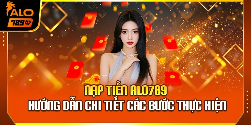 Nạp Tiền Alo789 – Hướng Dẫn Chi Tiết Các Bước Thực Hiện