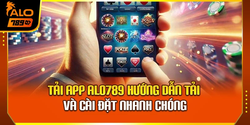 Tải App Alo789 – Hướng Dẫn Tải Và Cài Đặt Nhanh Chóng